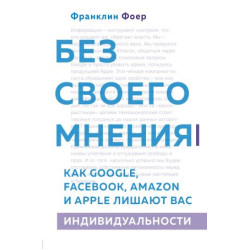 Bez svoego mnenija. Kak Google, Facebook, Amazon i Apple lishajut vas individualnosti. 2-e izdanie. Foer F.