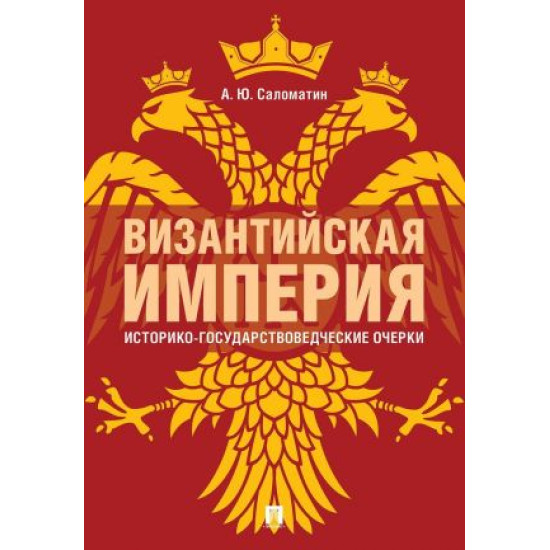 Vizantijskaja imperija: istoriko-gosudarstvovedcheskie ocherki. Salomatin A.Ju.