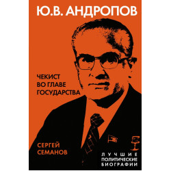 Andropov. CHekist vo glave gosudarstva. Semanov S.N./Luchshie politicheskie biografii