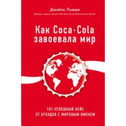 Kak Coca-Cola zavoevala mir. 101 uspeshnyj kejs ot brendov s mirovym imenem