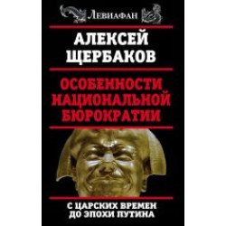 Osobennosti natsionalnoj bjurokratii: s tsarskikh vremen do epokhi Putina.Алесей Щербаков