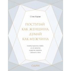 Postupaj kak zhenschina, dumaj kak muzhchina. Pochemu muzhchiny ljubjat, no ne zhenjatsja, i drugie sekrety silnogo pola (podarochnaja).Харви Стив