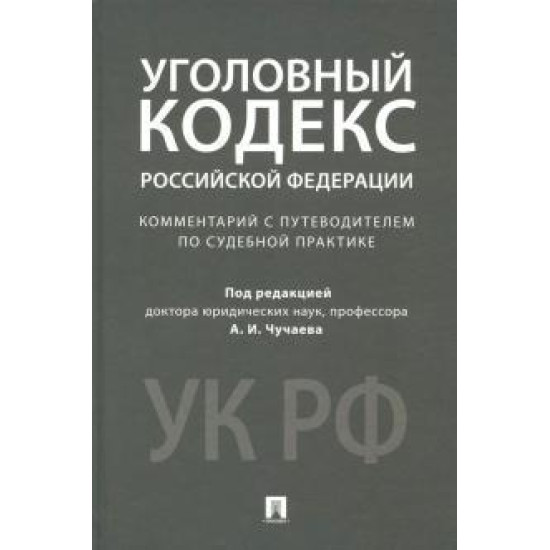 Уголовный кодекс Российской Федерации. Комментарий с путеводителем по судебной практике.Чучаев, Арямов, Басова