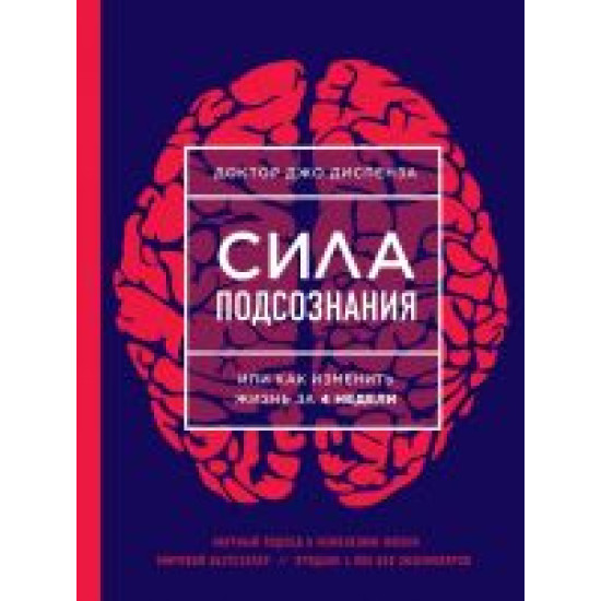 Sila podsoznanija, ili Kak izmenit zhizn za 4 nedeli.Breaking the Habit of Being Yourself. How to Lose Your Mind and Create a New One.Джо Диспенза