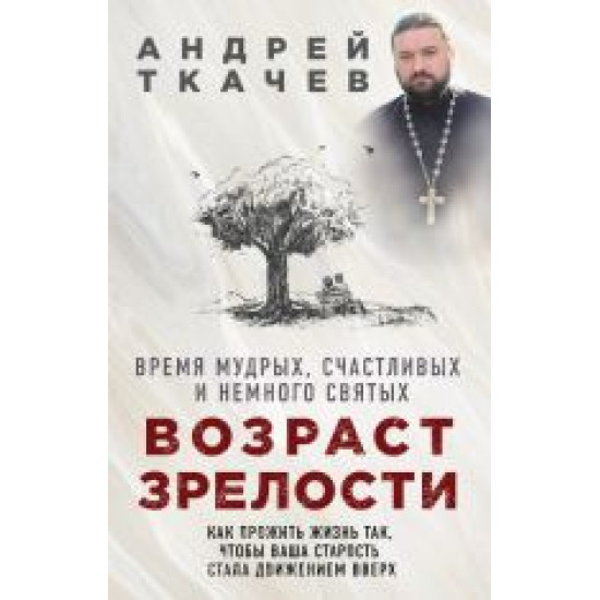 Vozrast zrelosti. Vremja mudrykh, schastlivykh i nemnogo svjatykh.Protoierej Andrej Tkachev