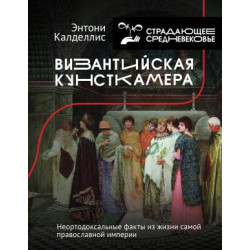 Vizantijskaja kunstkamera. Neortodoksalnye fakty iz zhizni samoj pravoslavnoj imperii 