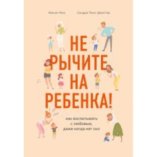 Ne rychite na rebenka! Kak vospityvat s ljubovju, dazhe kogda net sil