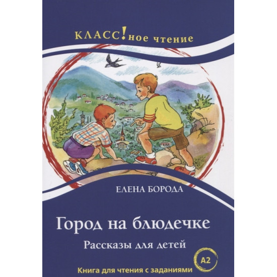 "Gorod na bljudechke. Rasskazy dlja detej". Kniga dlja chtenija s zadanijami/A2