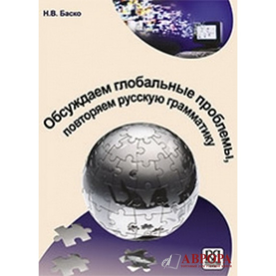 Obsuzhdajem globalnije problemi, povtorjaem russkuju grammatiku : uchebnoje posobije  po russkomu jaziku dlja inostrannix uchashixsja/B1-B2