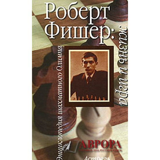 Роберт Фишер. Жизнь и игра