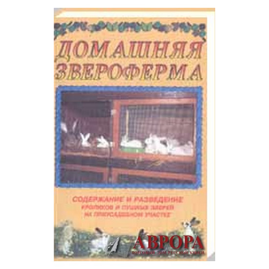 Домашняя звероферма. Содержание и разведение кроликов и пушных зверей в приусадебном участке